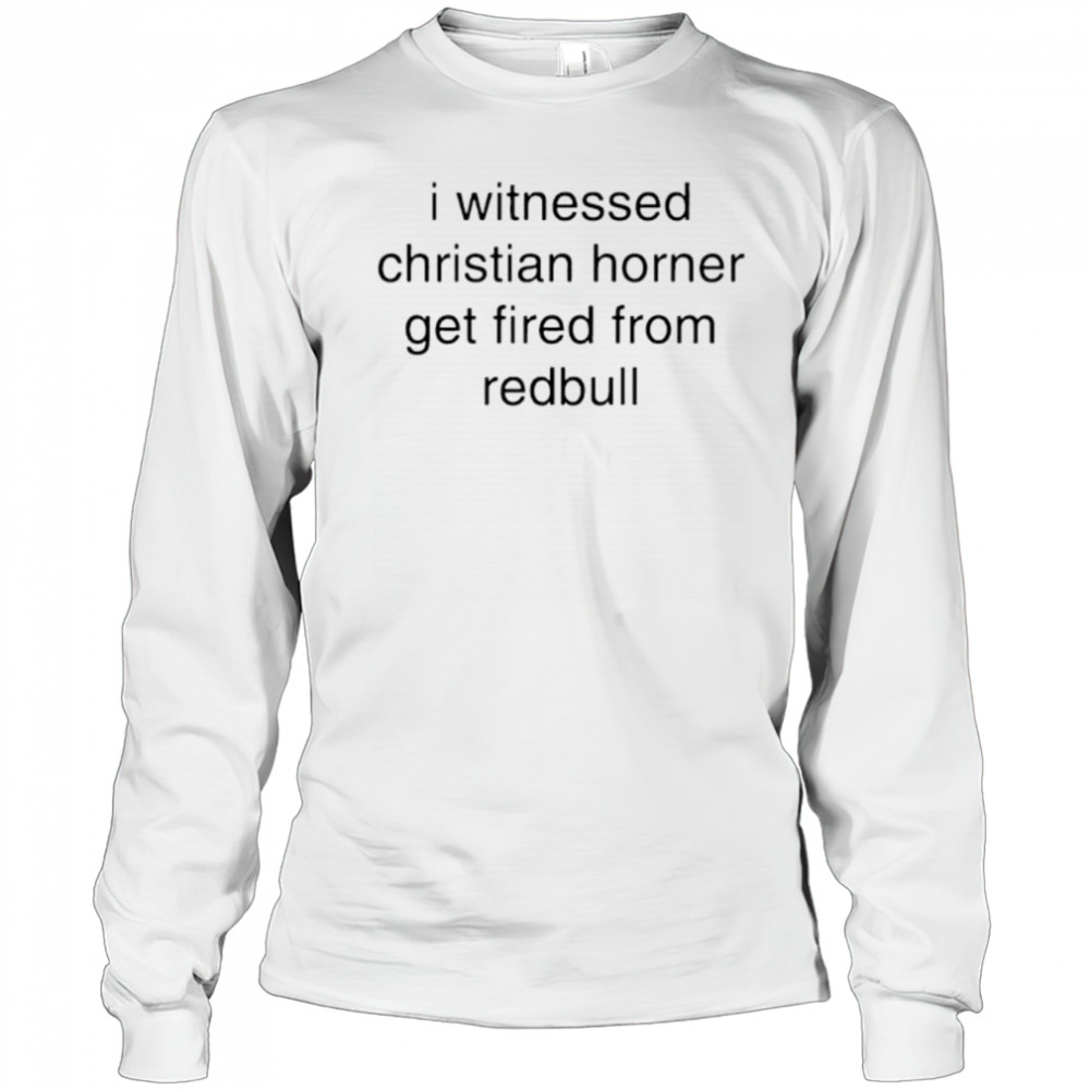 I witnessed christian horner get fired from redbull shirt Long Sleeved