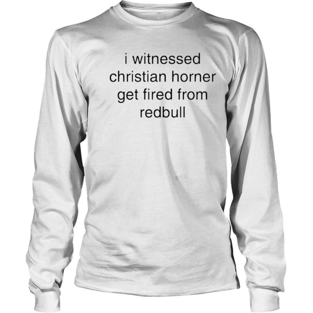 I witnessed christian horner get fired from redbull shirt Long Sleeved