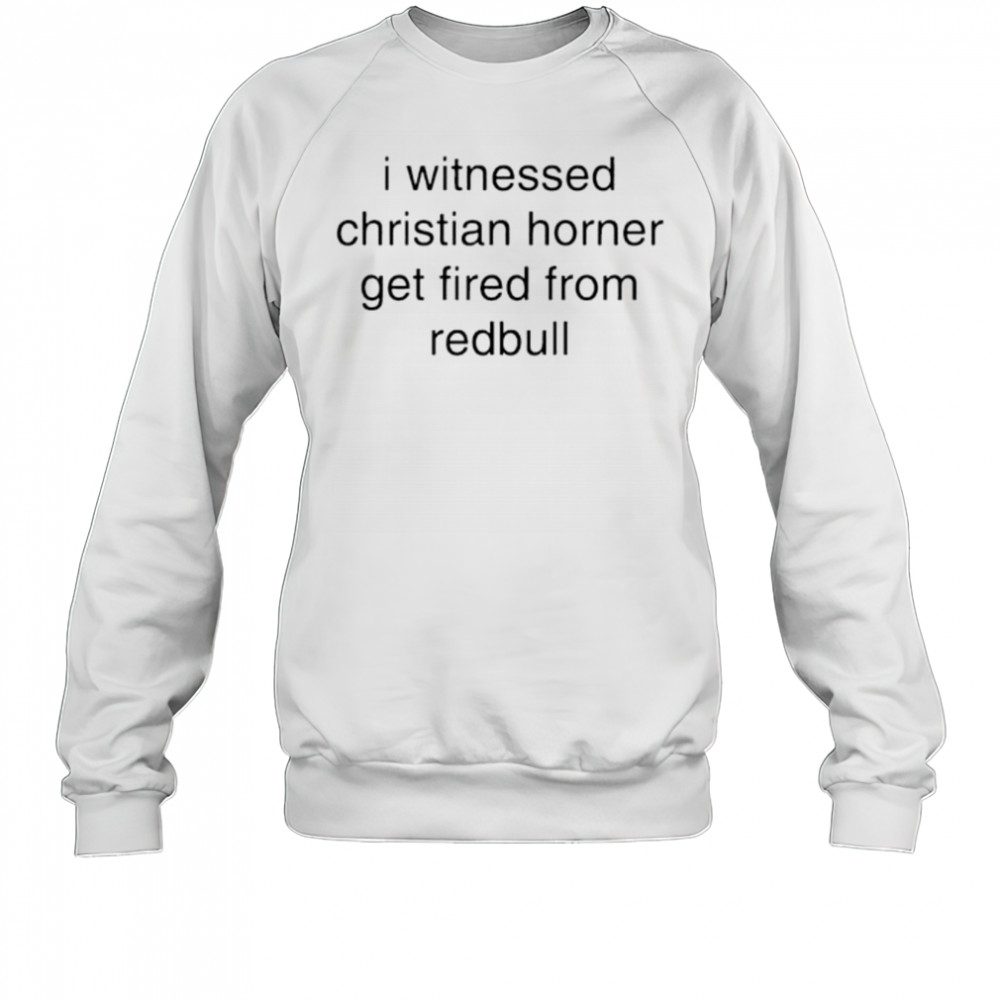 I witnessed christian horner get fired from redbull shirt Sweatshirt