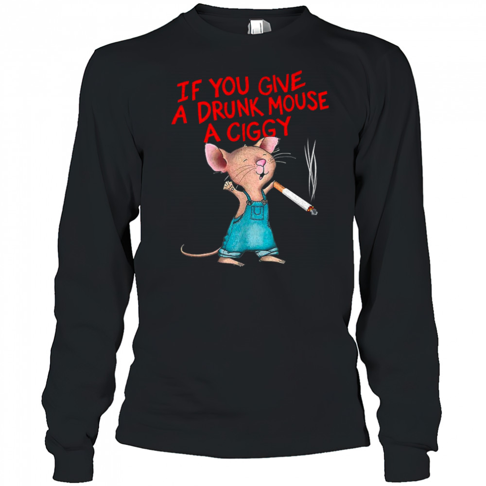 If you give a drunk mouse a ciggy shirt Long Sleeved