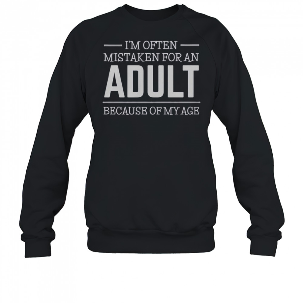 I’m Often Mistaken For An Adult Because Of My Age Shirt Sweatshirt