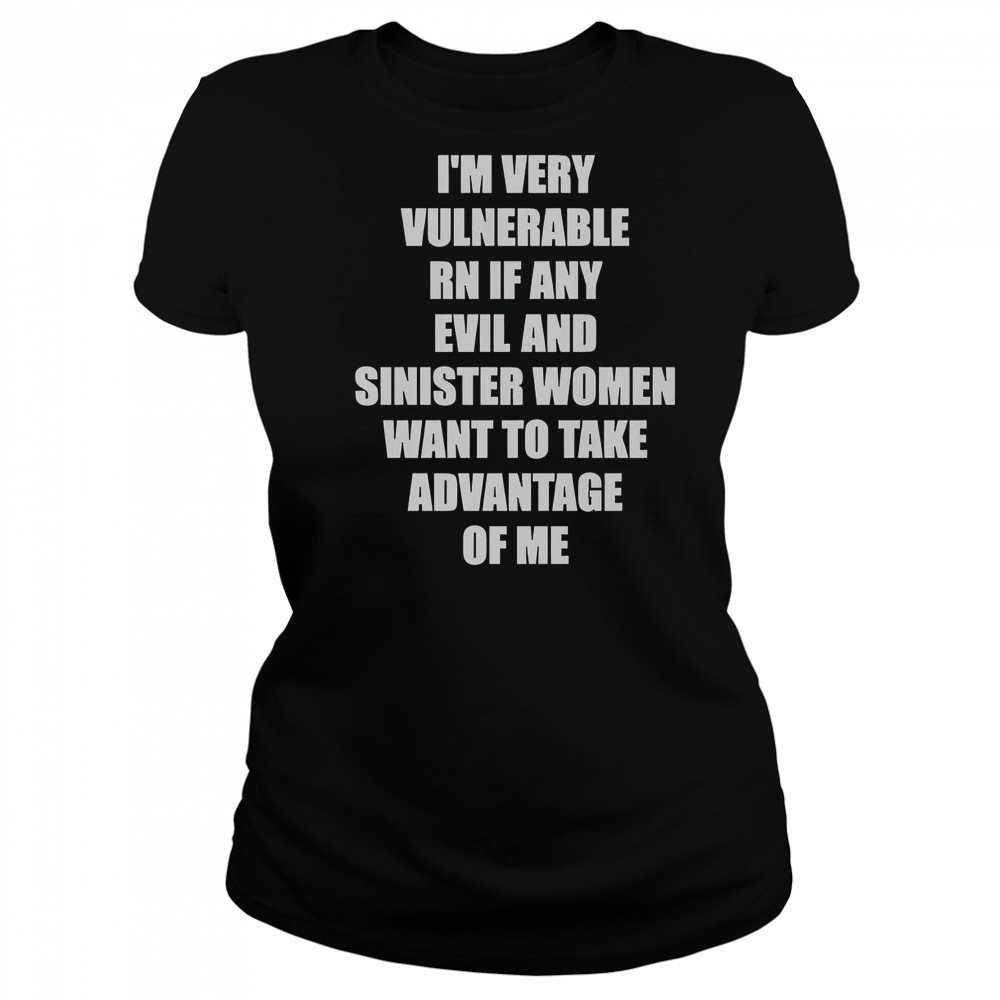 I’m Very Vulnerable RN If Any Evil And Sinister Women Want To Take Advantage Of Me T-Shirt Women's T-shirt