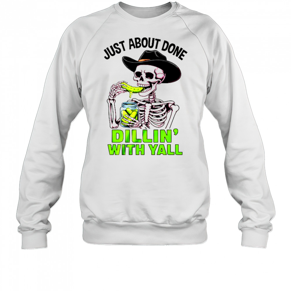 Just About Done Dillin' With Yall Funny Pickle Skeleton shirt Sweatshirt