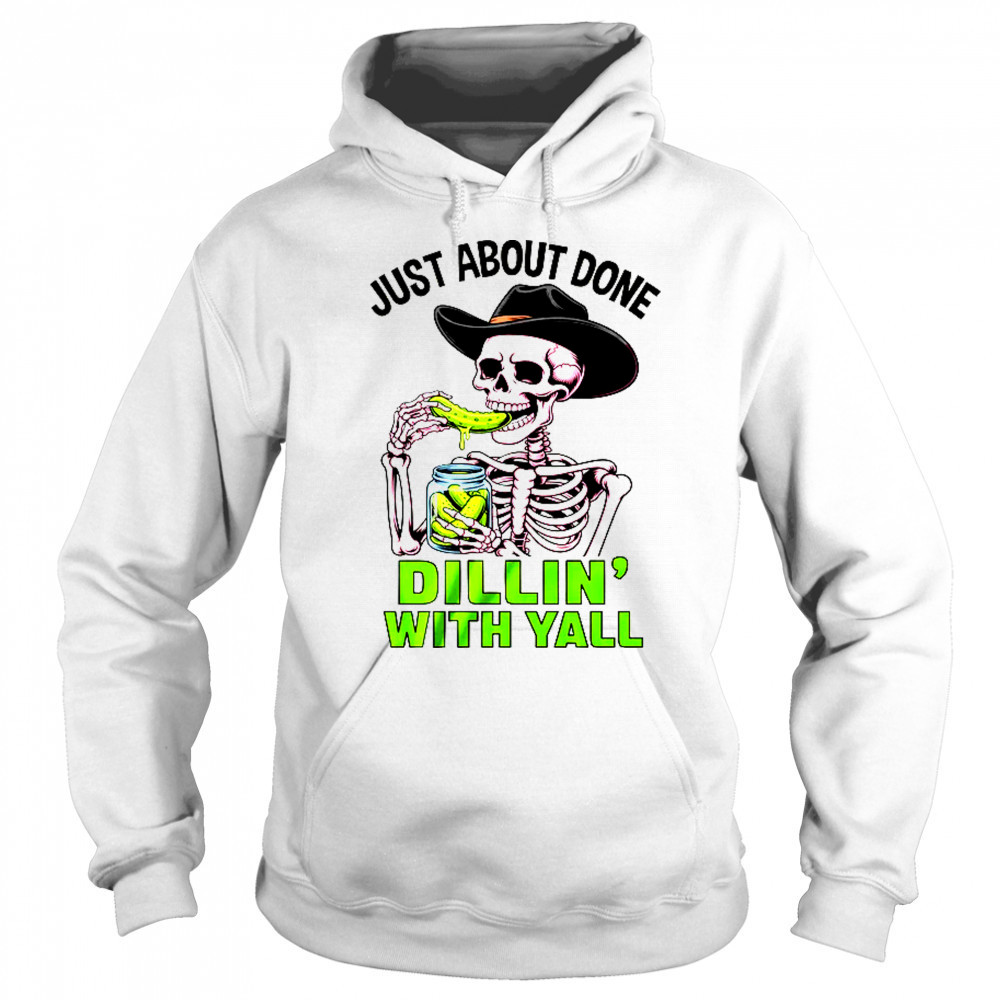 Just About Done Dillin' With Yall Funny Pickle Skeleton shirt Sweatshirt
