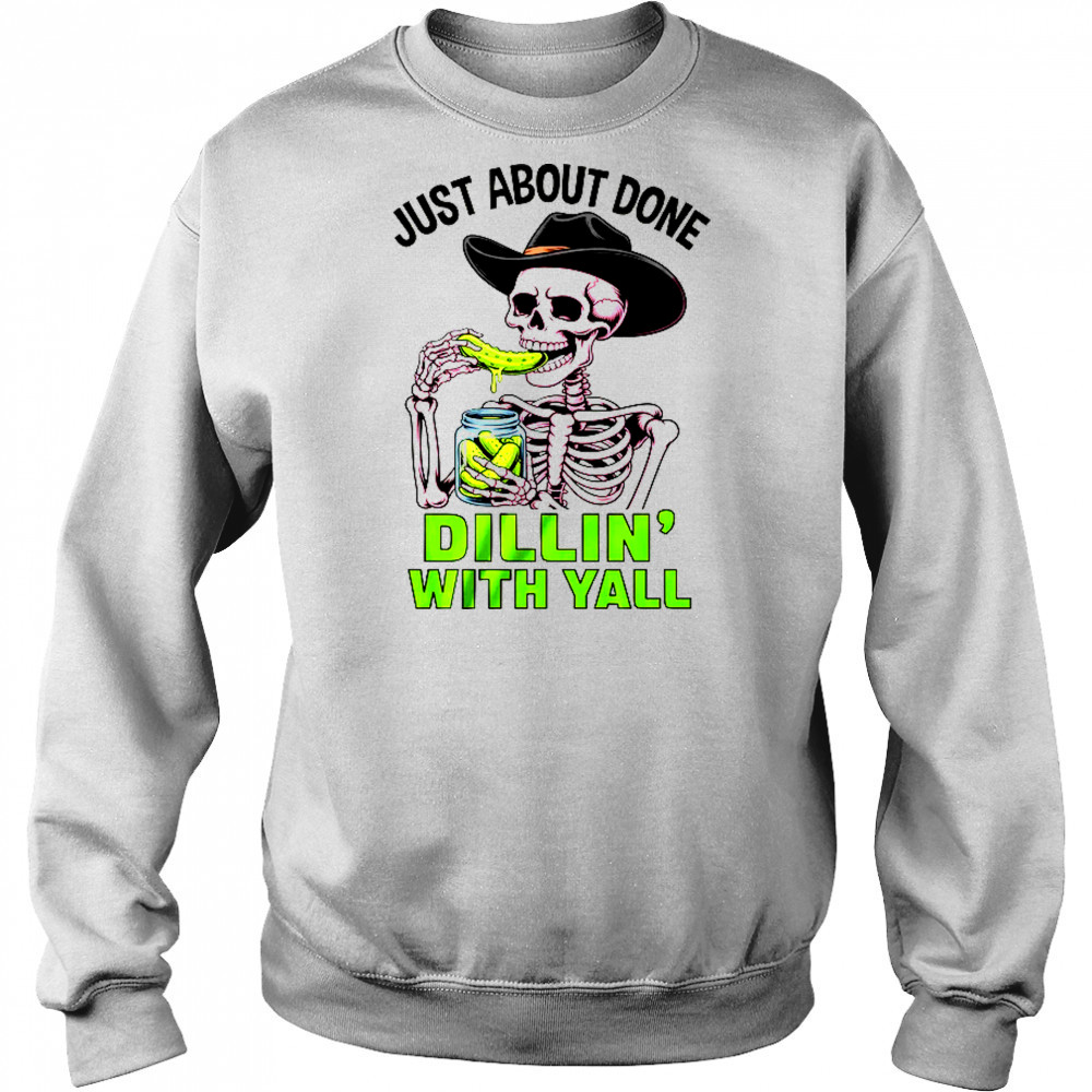 Just About Done Dillin' With Yall Funny Pickle Skeleton shirt Hoodie
