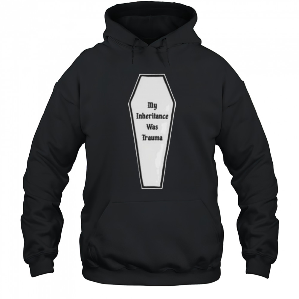 My inheritance was trauma shirt Hoodie