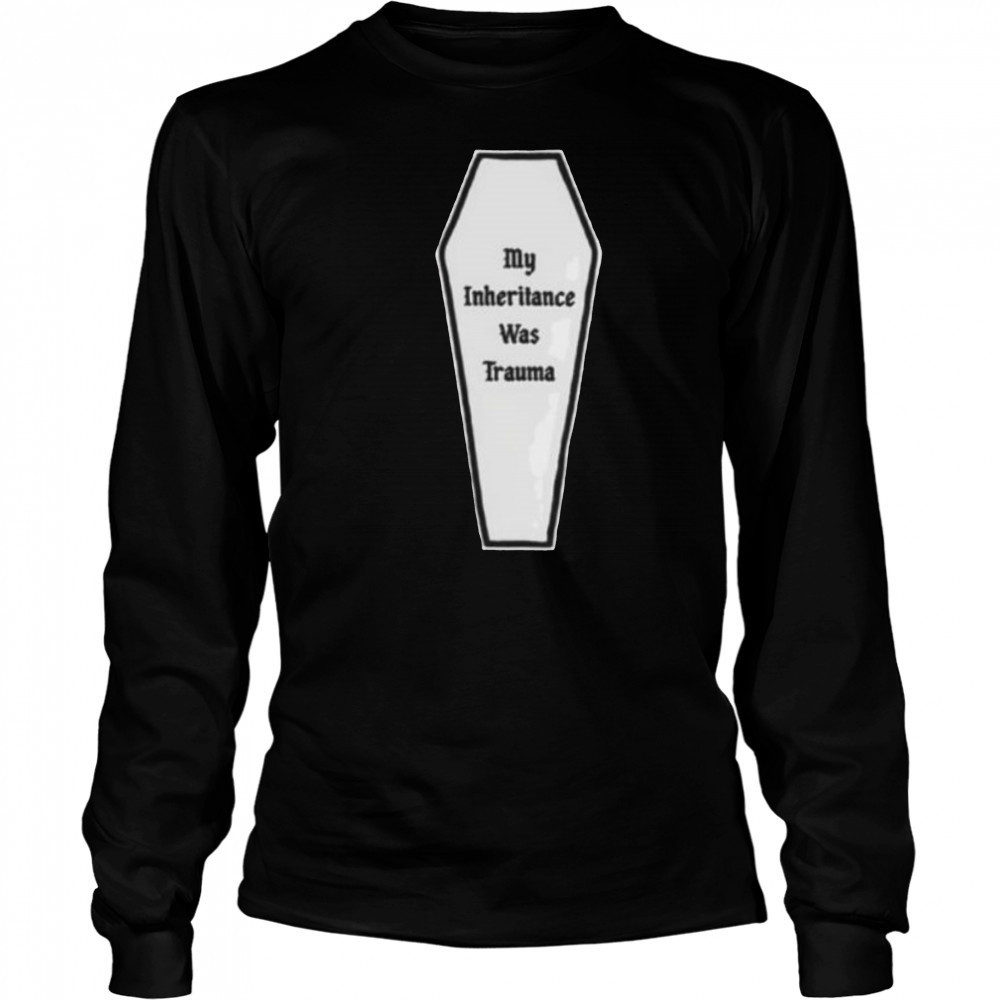 My inheritance was trauma shirt Long Sleeved