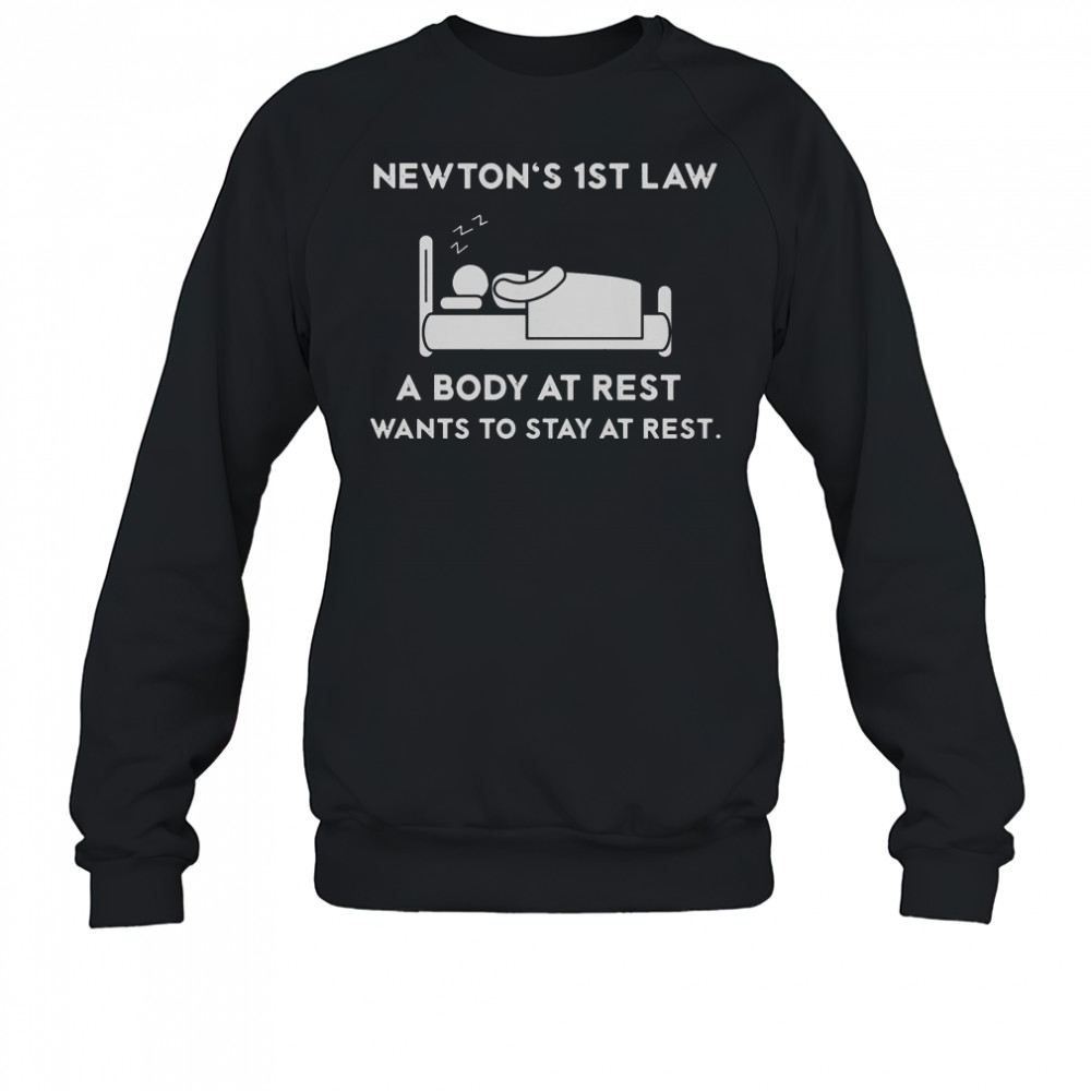Newton’s First Law A Body At Rest Wants To Stay At Rest T-Shirt Sweatshirt