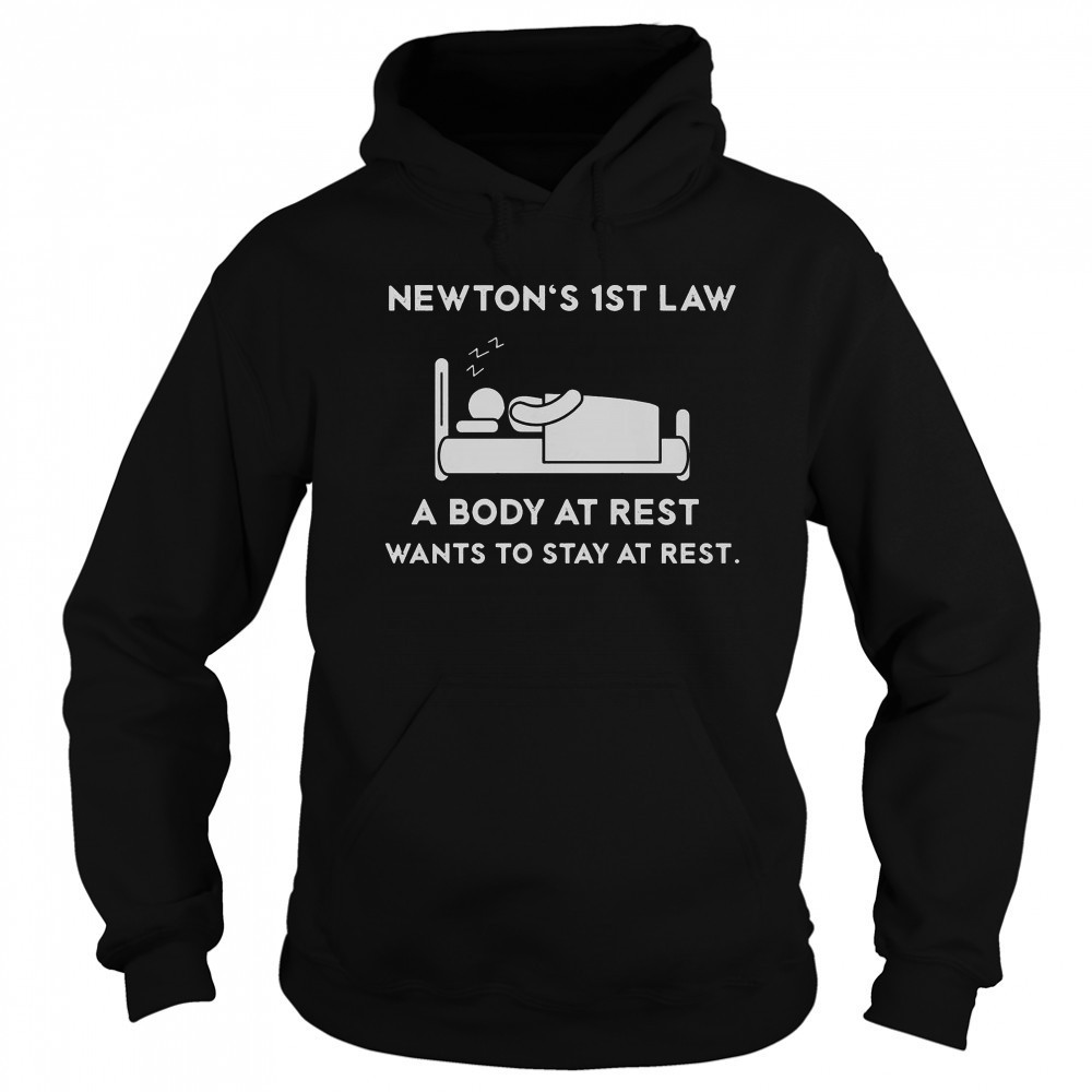 Newton’s First Law A Body At Rest Wants To Stay At Rest T-Shirt Sweatshirt