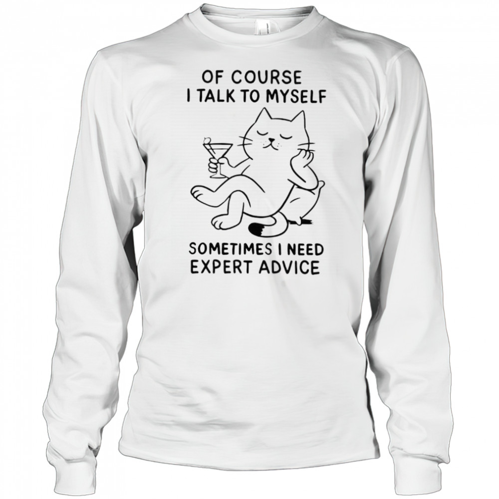 Of Course I Talk To Myself Sometimes I Need Expert Advice shirt Long Sleeved