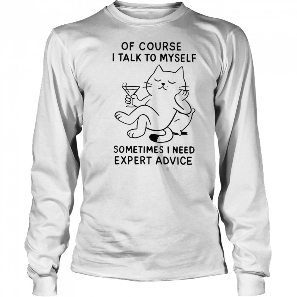 Of Course I Talk To Myself Sometimes I Need Expert Advice shirt Long Sleeved