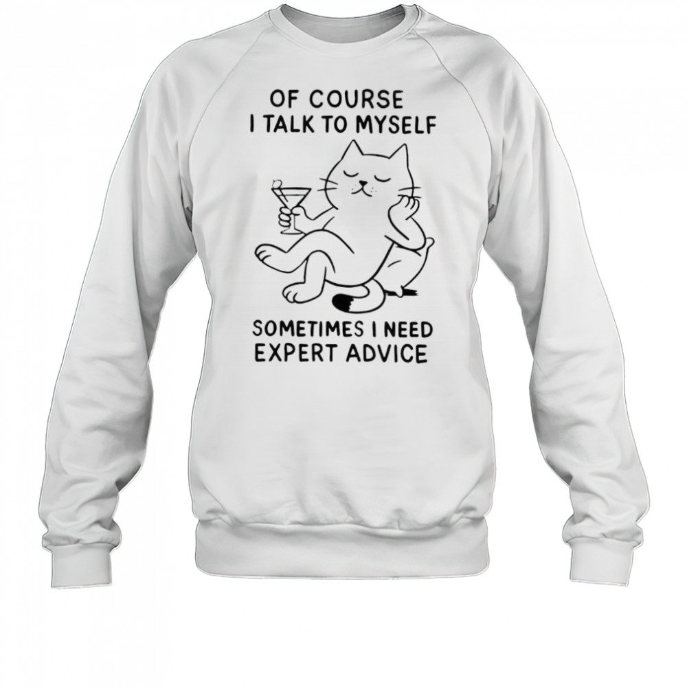 Of Course I Talk To Myself Sometimes I Need Expert Advice shirt Sweatshirt