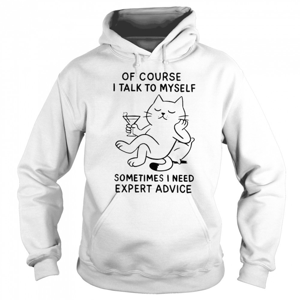 Of Course I Talk To Myself Sometimes I Need Expert Advice shirt Sweatshirt