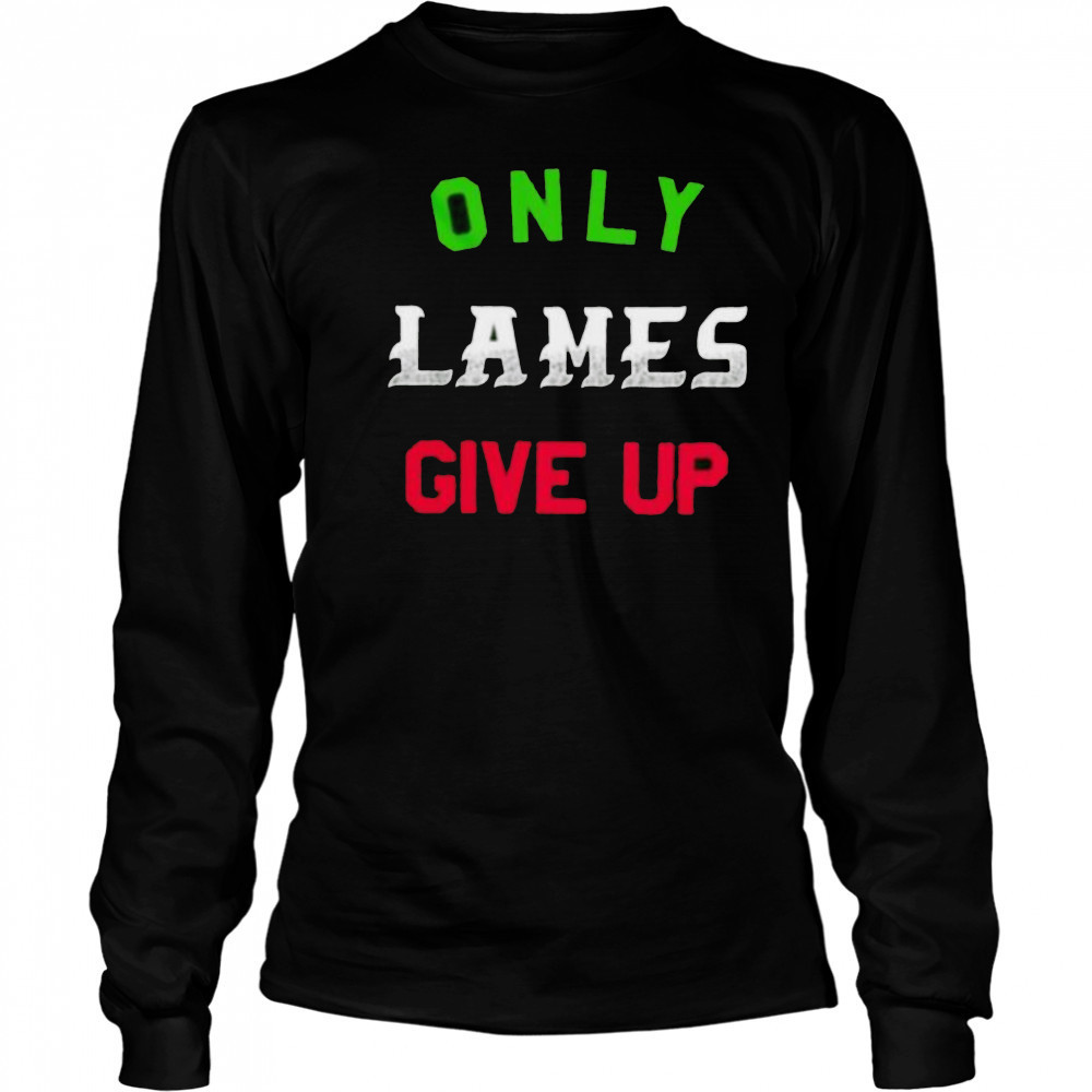 Only lames give up shirt Long Sleeved