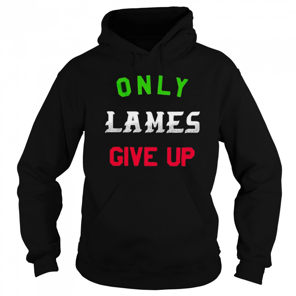 Only lames give up shirt Sweatshirt