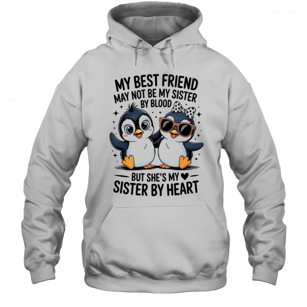 Penguin my best friend may not be my sister by blood but she’s my sister by by heart shirt Hoodie
