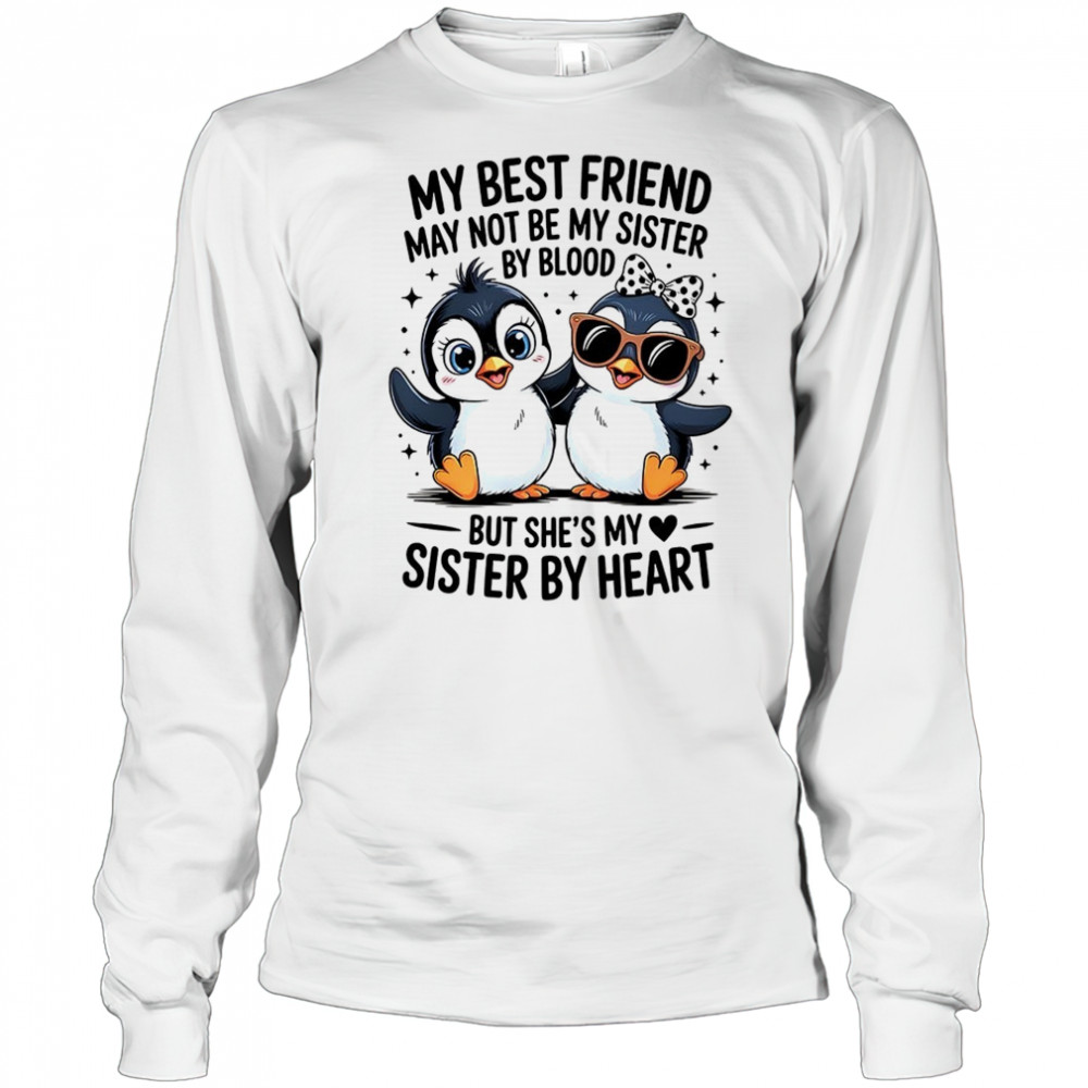 Penguin my best friend may not be my sister by blood but she’s my sister by by heart shirt Long Sleeved