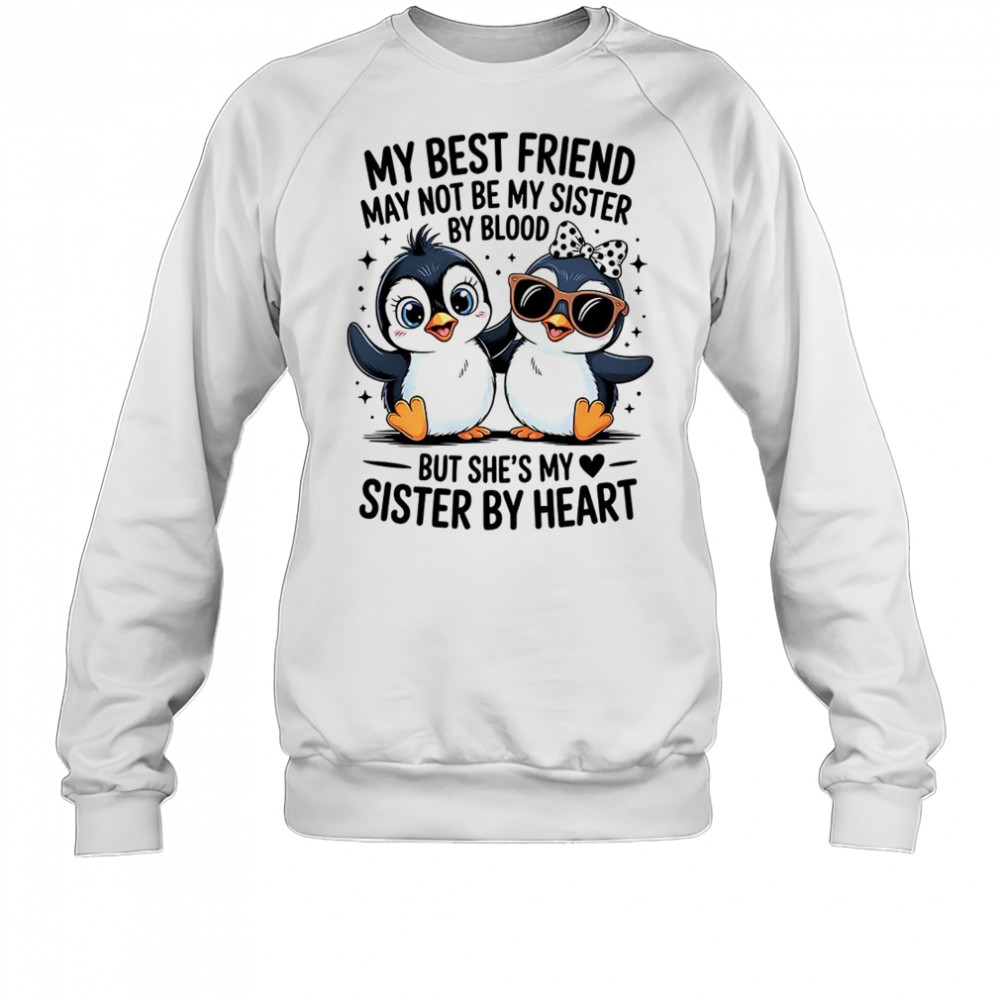 Penguin my best friend may not be my sister by blood but she’s my sister by by heart shirt Sweatshirt