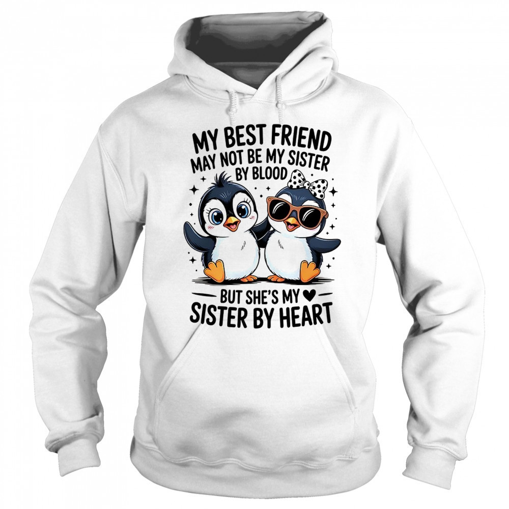 Penguin my best friend may not be my sister by blood but she’s my sister by by heart shirt Sweatshirt