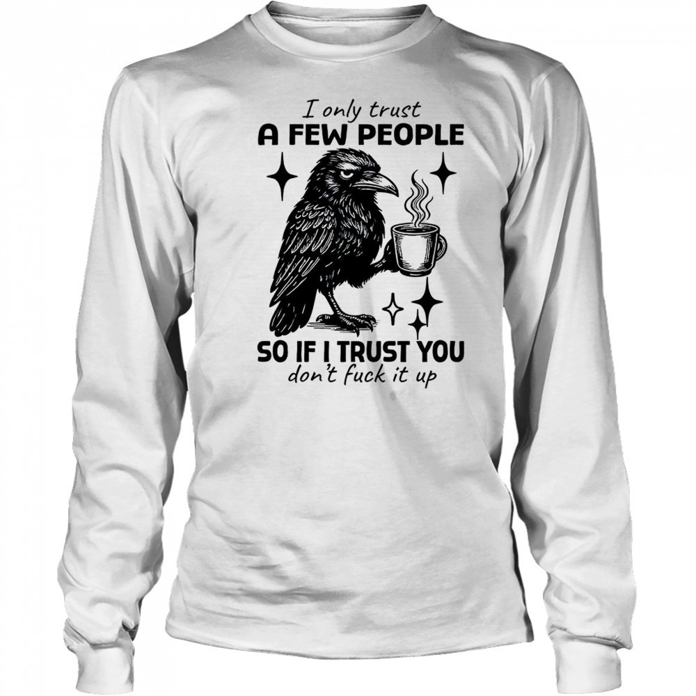 Raven I only trust a few people so if I trust you don’t fuck it up shirt Long Sleeved