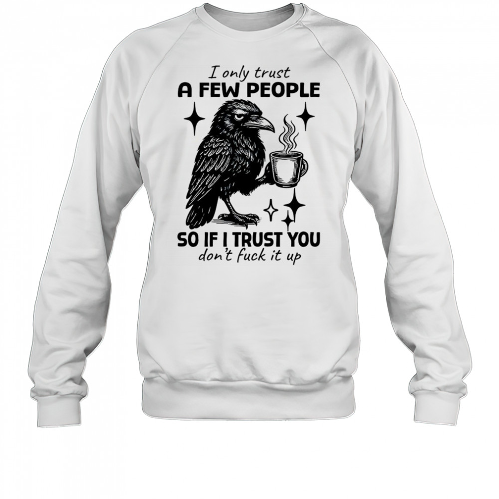 Raven I only trust a few people so if I trust you don’t fuck it up shirt Sweatshirt