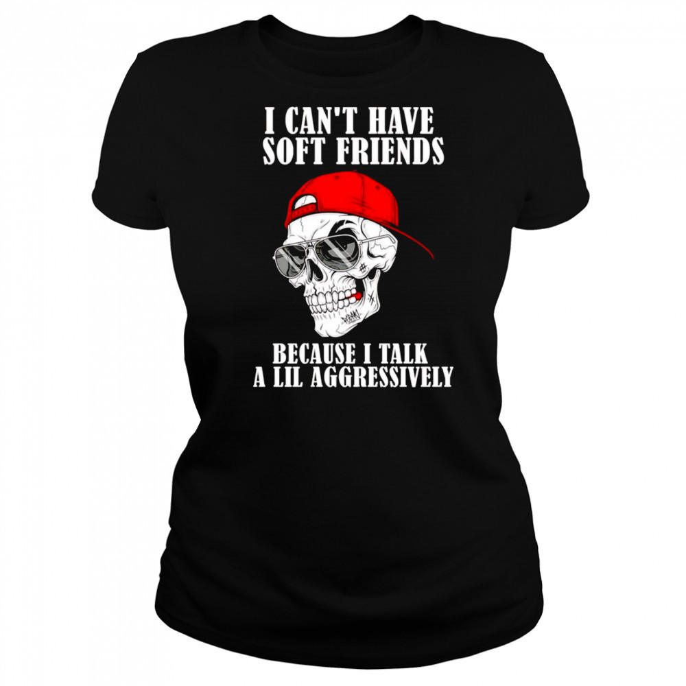 Skull I can’t have soft friends because I talk a lil aggressively shirt Women's T-shirt