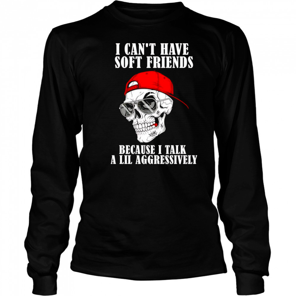 Skull I can’t have soft friends because I talk a lil aggressively shirt Long Sleeved