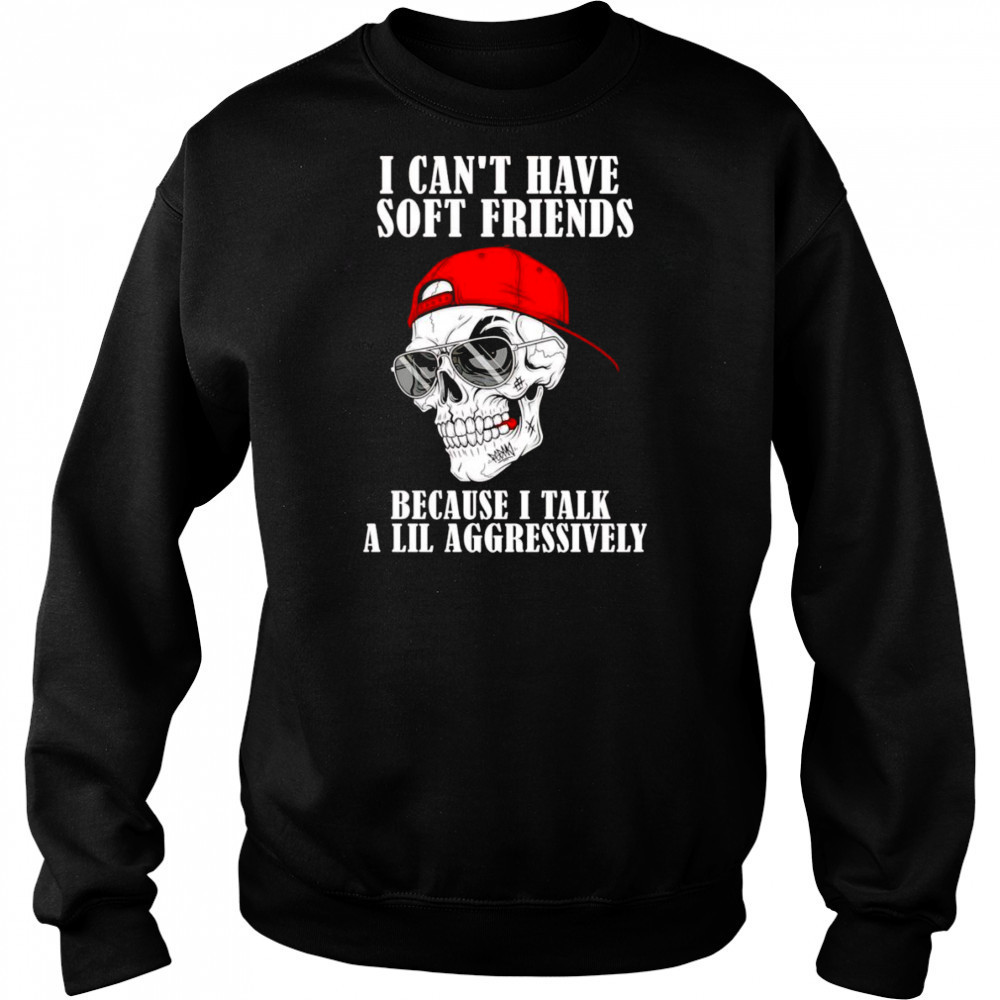 Skull I can’t have soft friends because I talk a lil aggressively shirt Hoodie