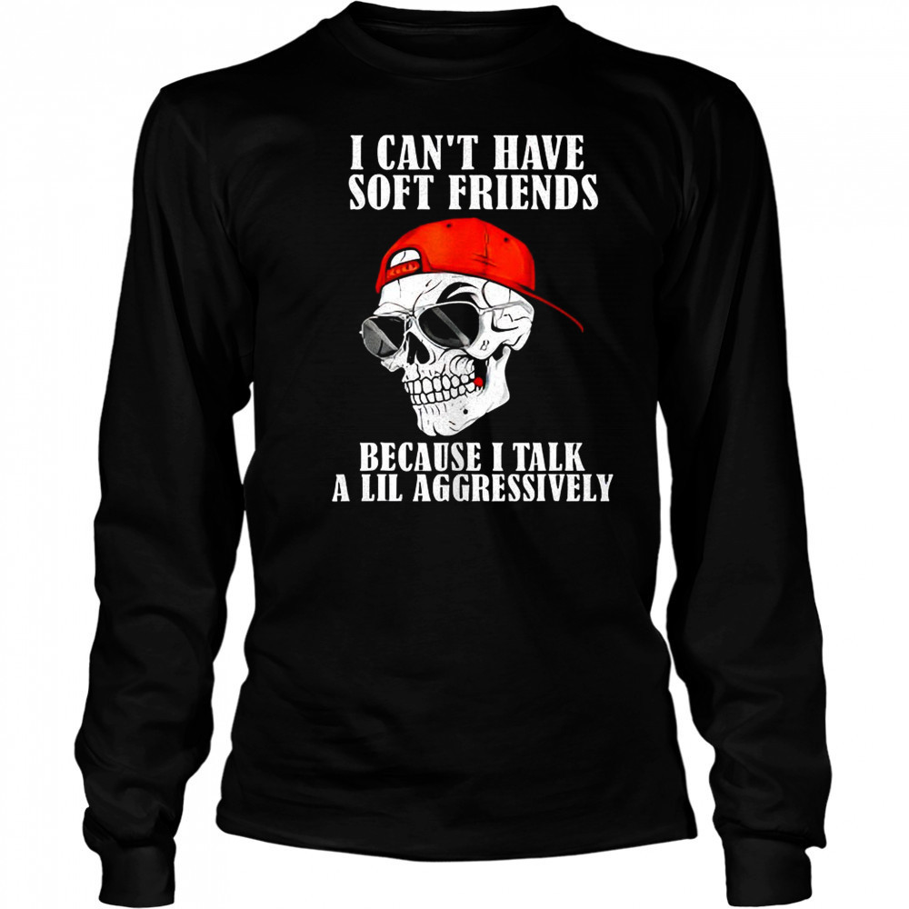 Skullcap I can’t have soft friends because I talk a lil shirt Long Sleeved