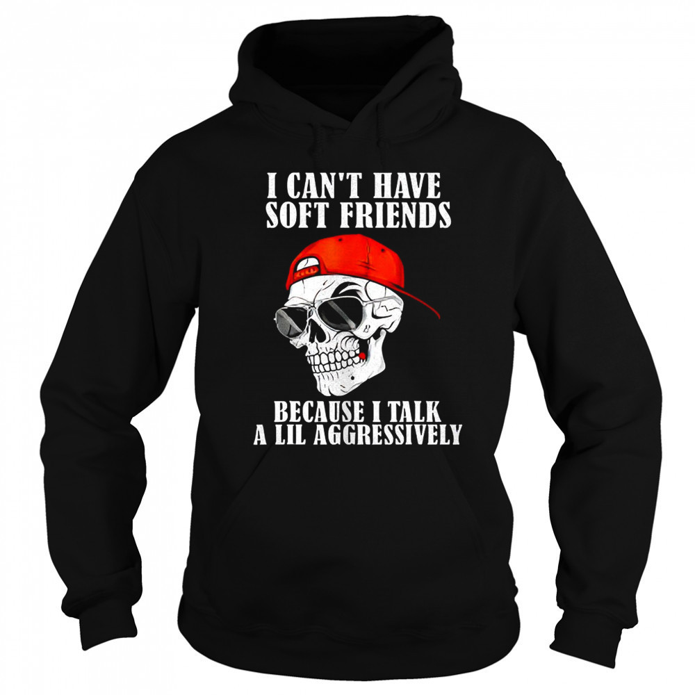 Skullcap I can’t have soft friends because I talk a lil shirt Sweatshirt