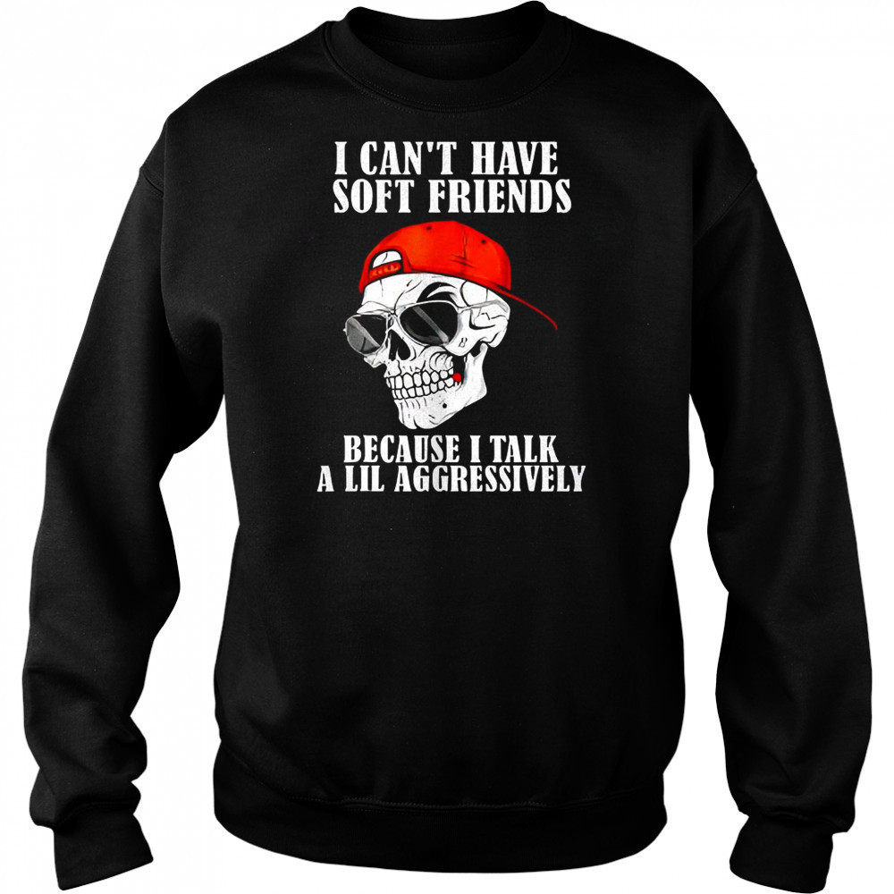 Skullcap I can’t have soft friends because I talk a lil shirt Hoodie