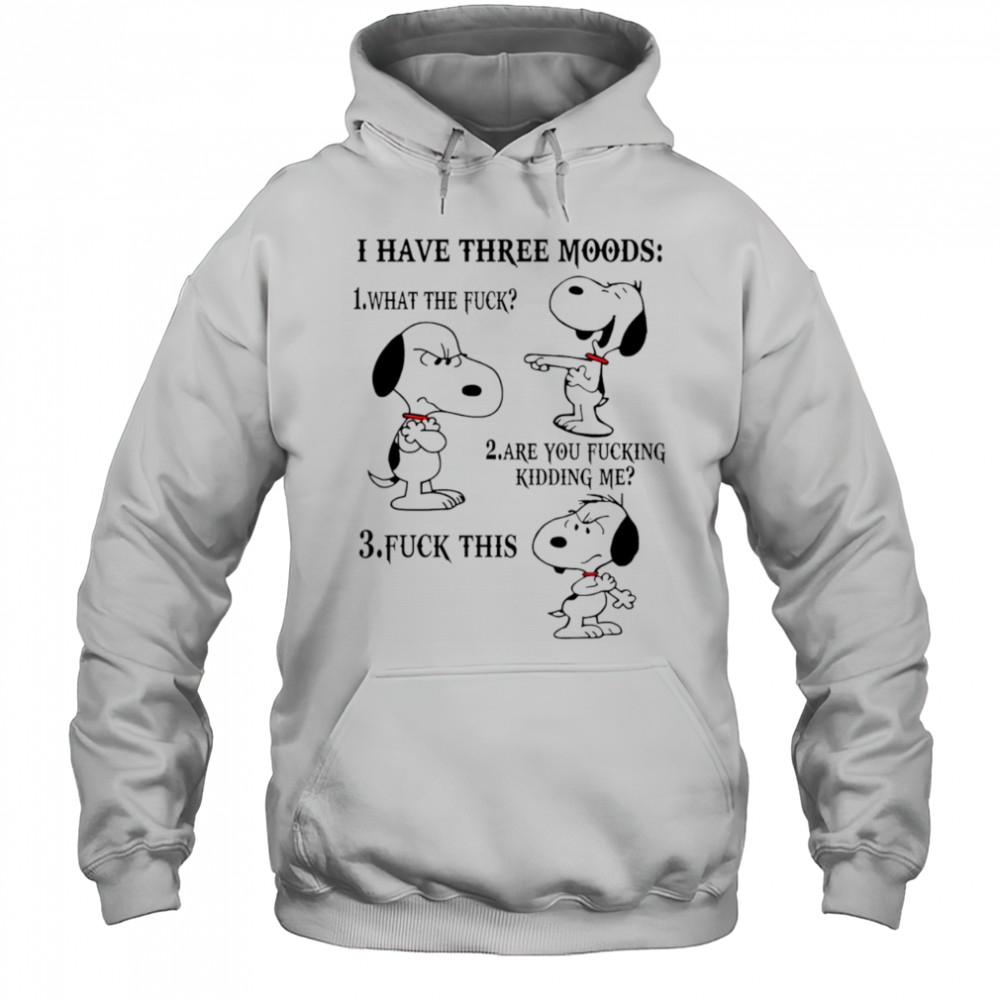 Snoopy I have three moods what the fuck are you fucking kidding me fuck this shirt Hoodie