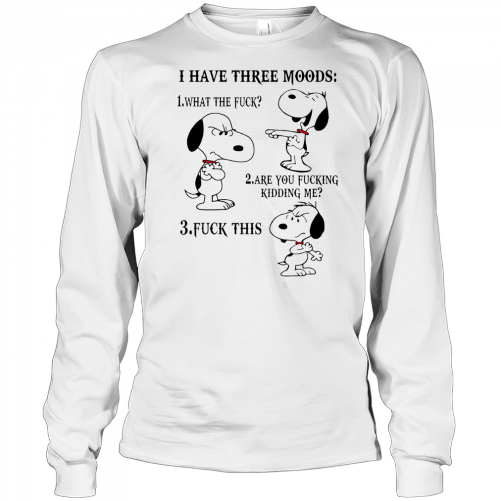 Snoopy I have three moods what the fuck are you fucking kidding me fuck this shirt Long Sleeved
