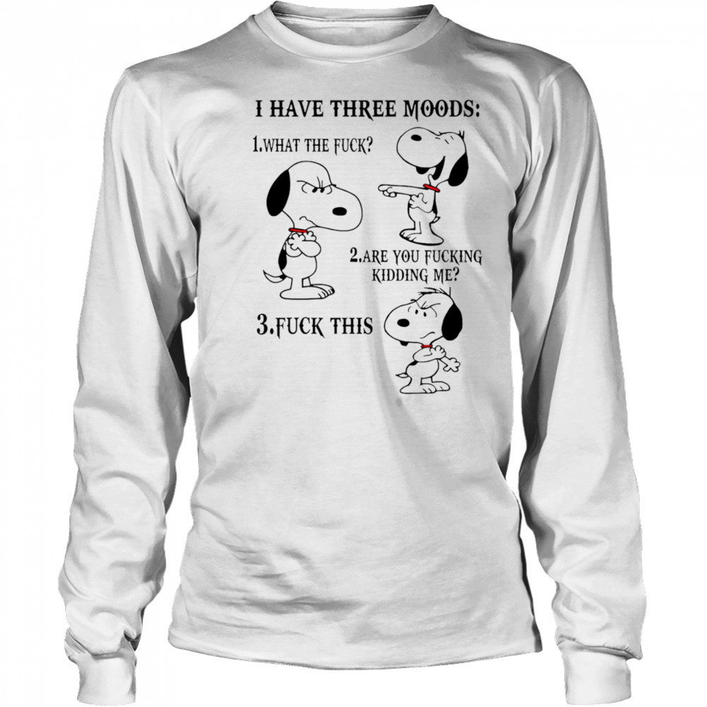 Snoopy I have three moods what the fuck are you fucking kidding me fuck this shirt Long Sleeved