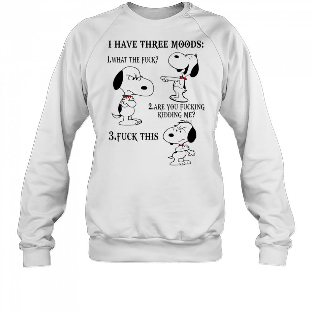 Snoopy I have three moods what the fuck are you fucking kidding me fuck this shirt Sweatshirt