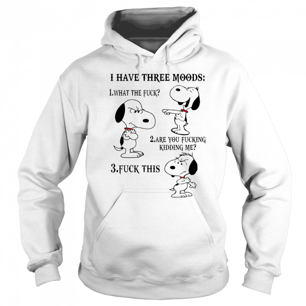 Snoopy I have three moods what the fuck are you fucking kidding me fuck this shirt Sweatshirt