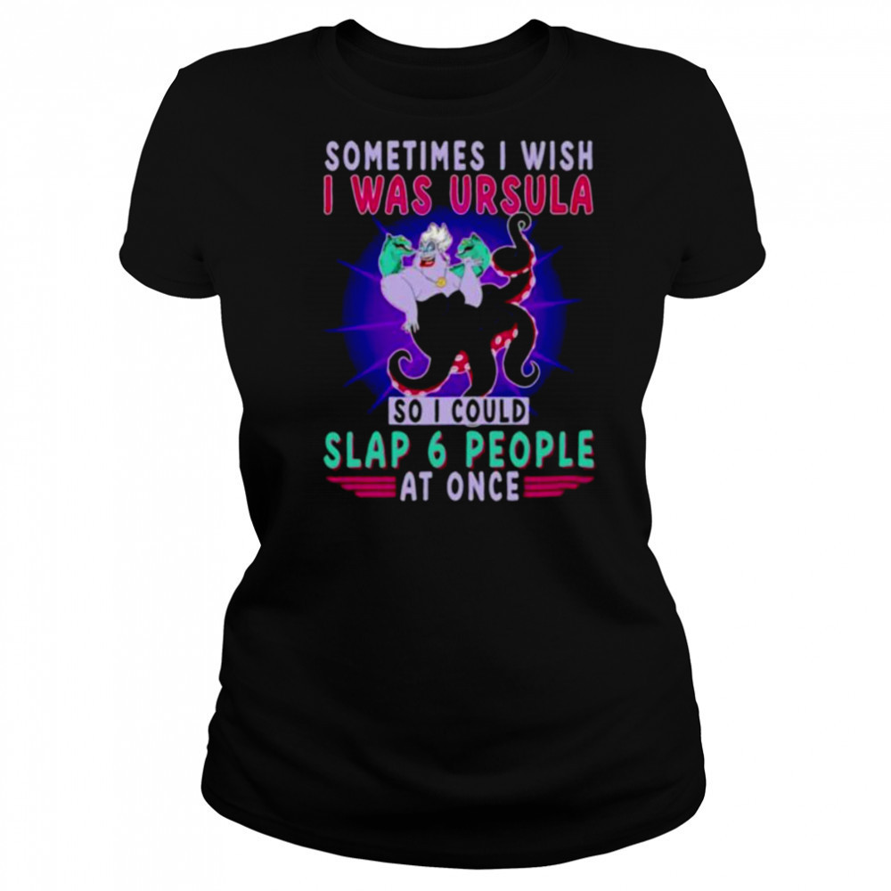 Sometimes I wish I was Ursula so I could slap 6 people at once shirt Women's T-shirt