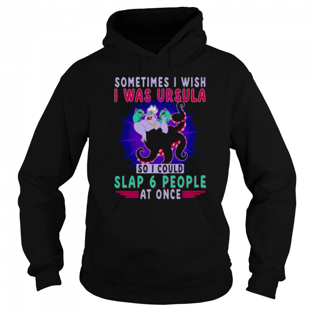 Sometimes I wish I was Ursula so I could slap 6 people at once shirt Sweatshirt