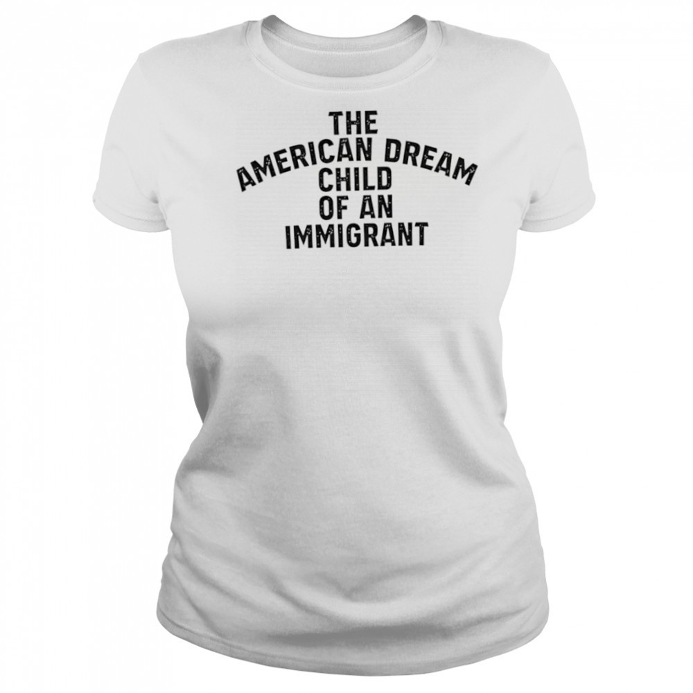 The American Dream Child Of An Immigrant shirt Women's T-shirt