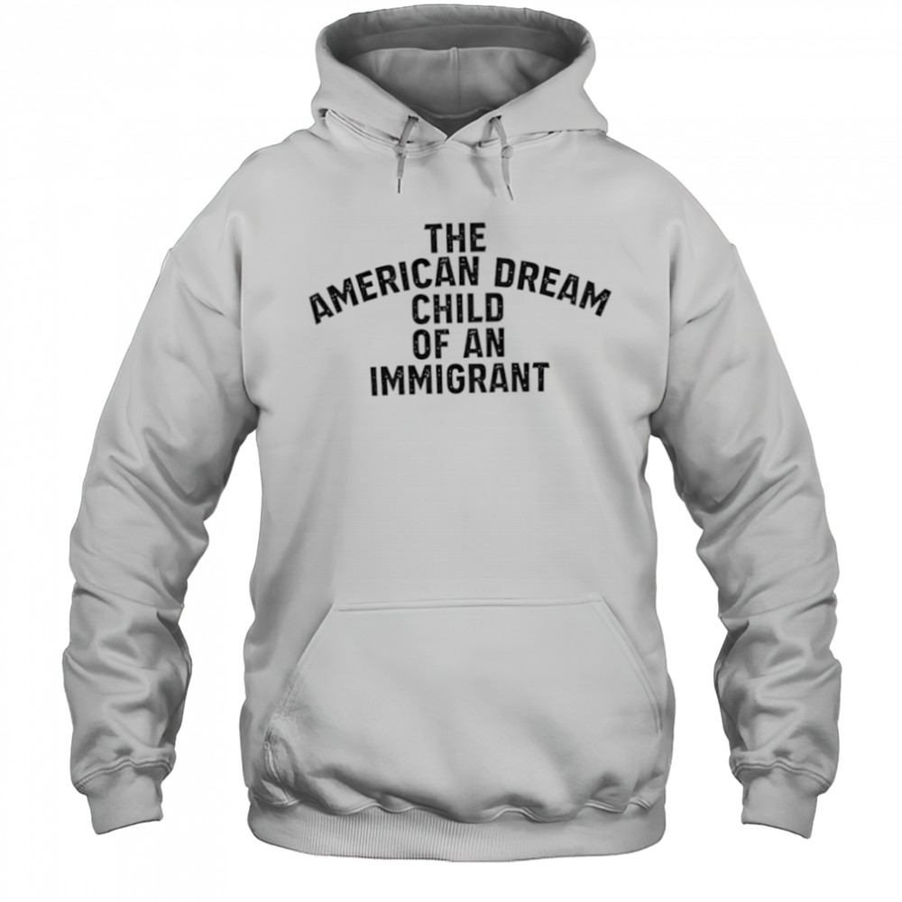 The American Dream Child Of An Immigrant shirt Hoodie