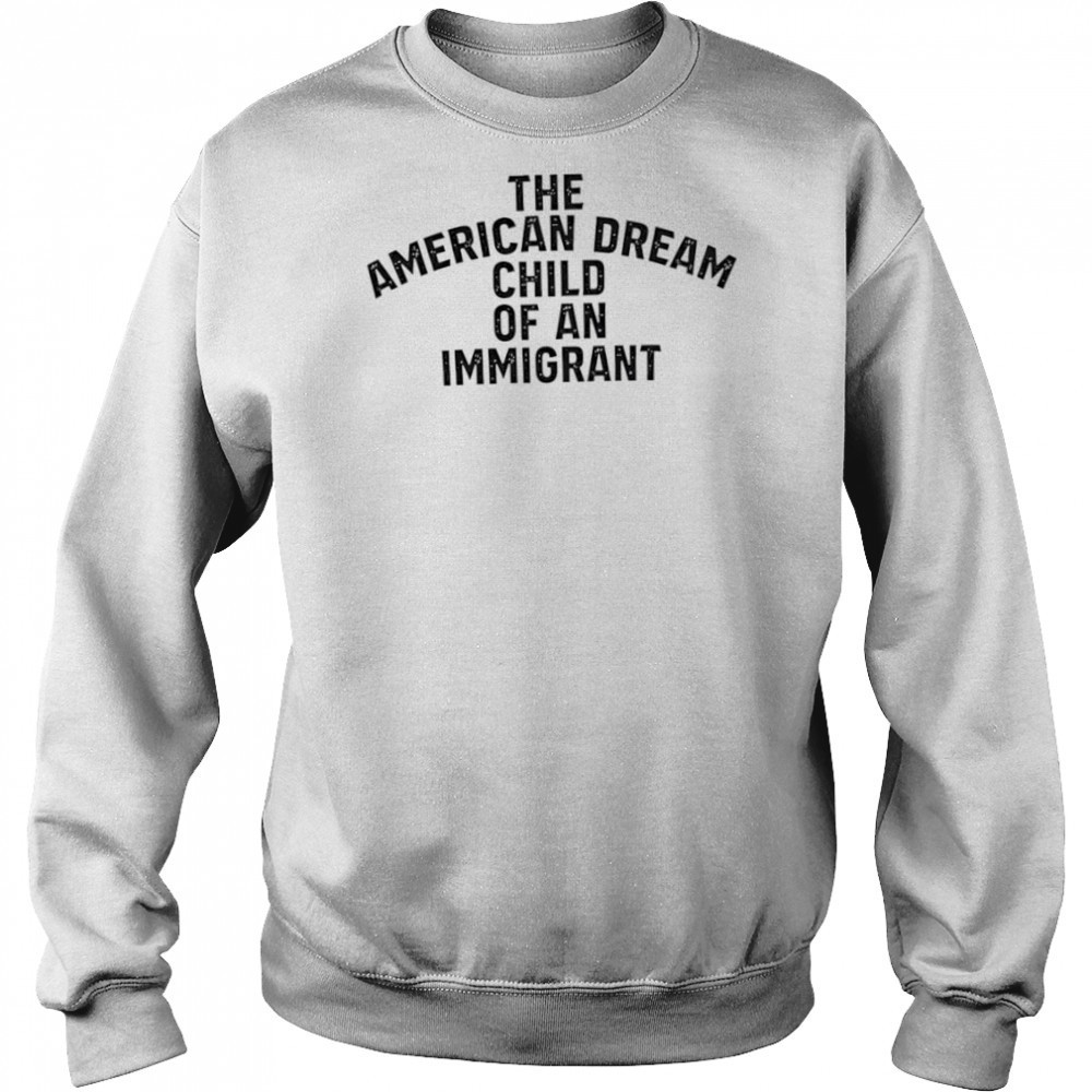 The American Dream Child Of An Immigrant shirt Hoodie