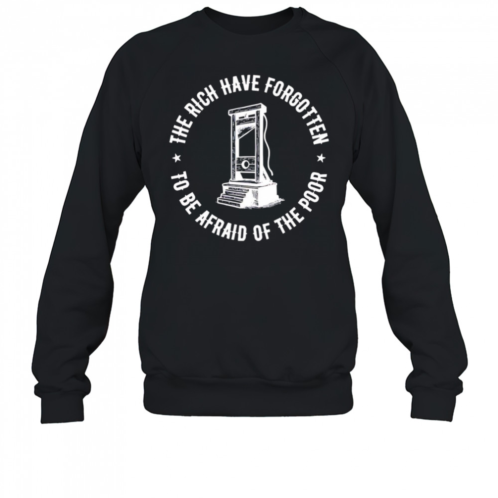 The Rich Have Forgotten To Be Afraid Of The Poor shirt Sweatshirt