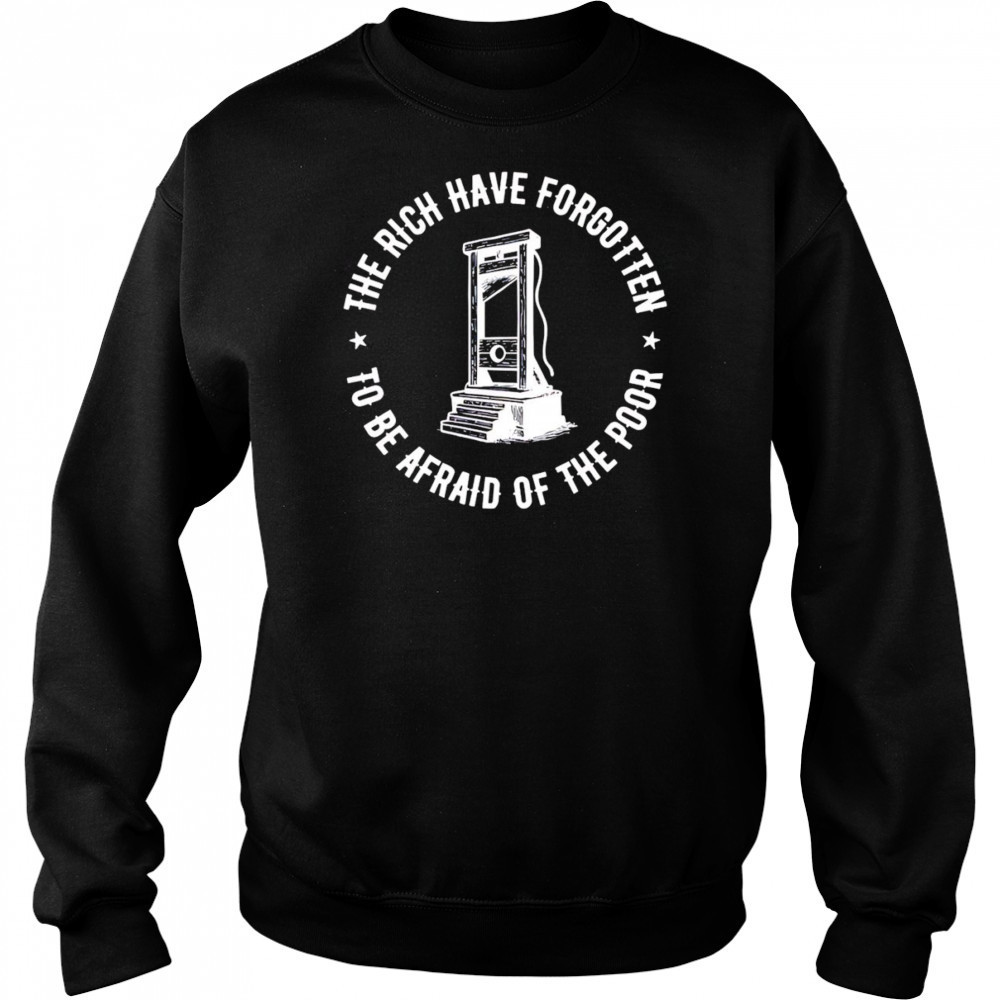 The Rich Have Forgotten To Be Afraid Of The Poor shirt Hoodie