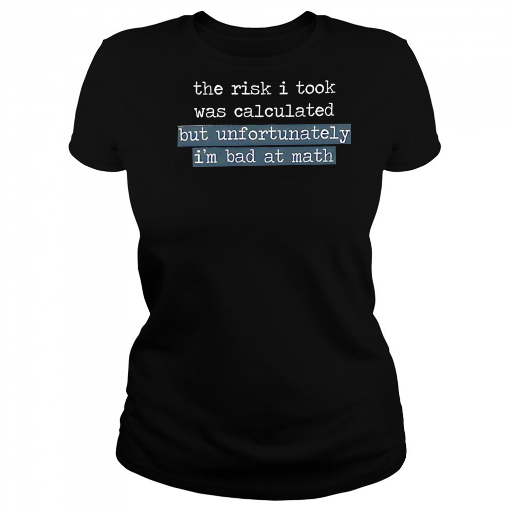 The Risk I Took Was Calculated But Unfortunately I’m Bad At Math shirt Women's T-shirt