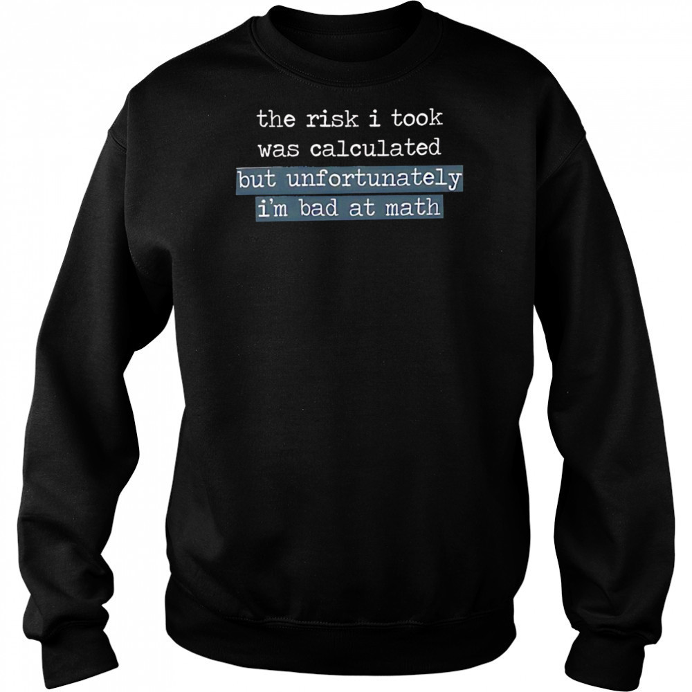 The Risk I Took Was Calculated But Unfortunately I’m Bad At Math shirt Hoodie
