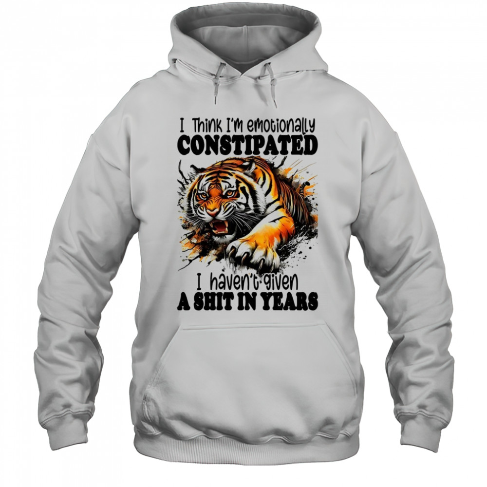 Tiger I think I’m emotionally constipated a shit in years shirt Hoodie