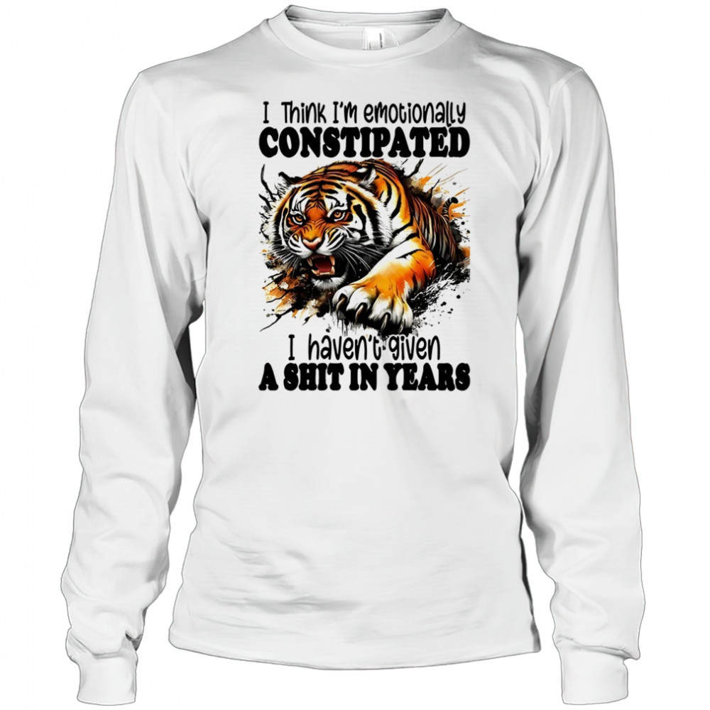 Tiger I think I’m emotionally constipated a shit in years shirt Long Sleeved