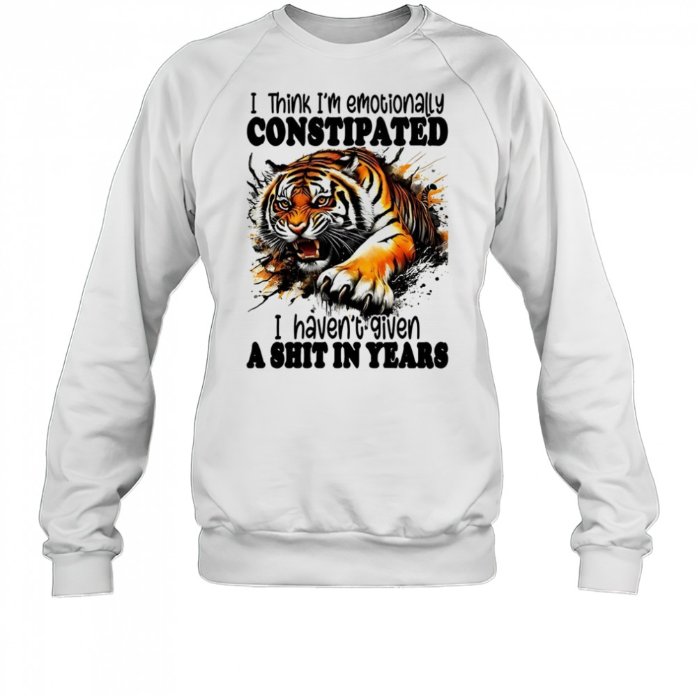 Tiger I think I’m emotionally constipated a shit in years shirt Sweatshirt