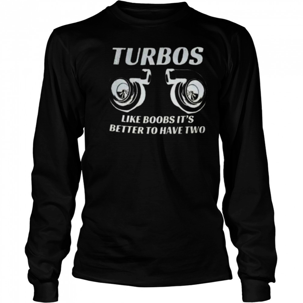 Turbos like boobs it’s better to have two shirt Long Sleeved