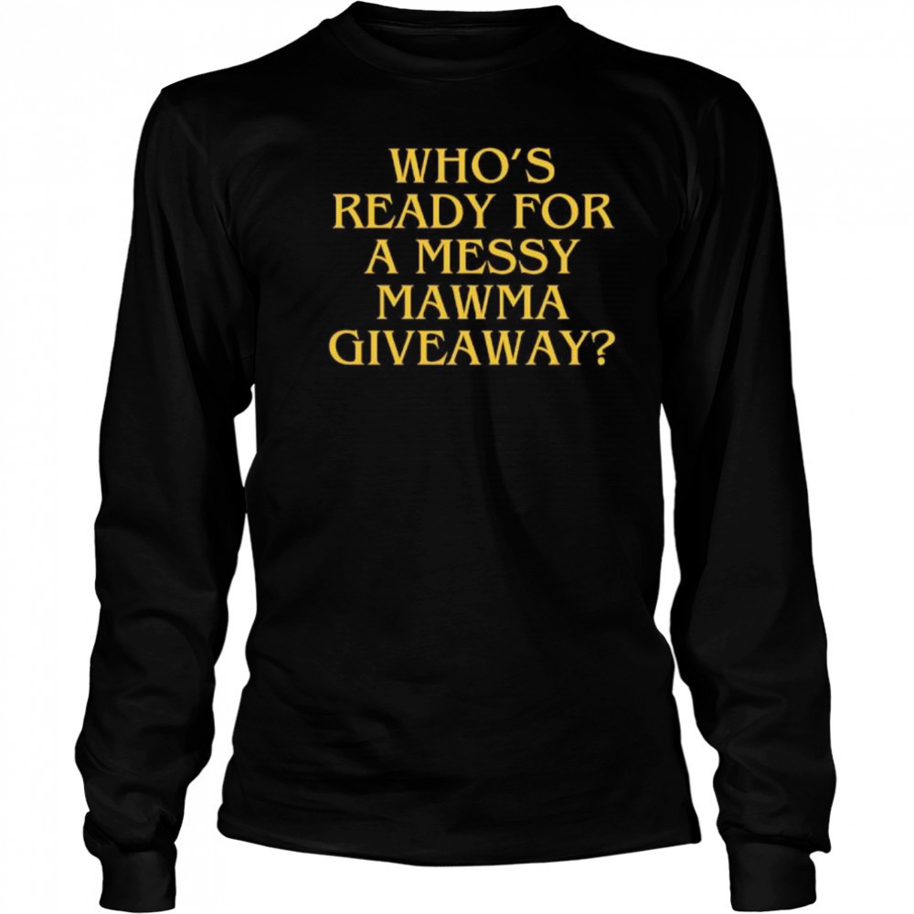Who’s Ready For A Messy Mawma Giveaway shirt Long Sleeved